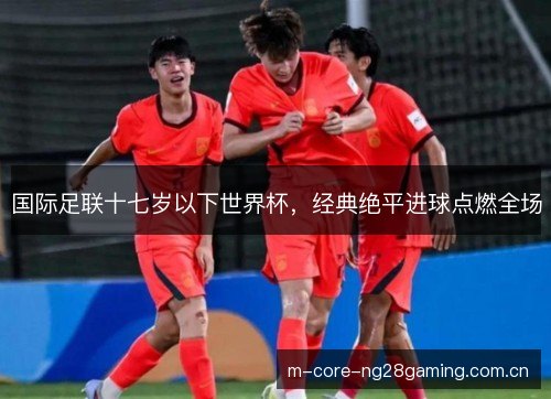 国际足联十七岁以下世界杯，经典绝平进球点燃全场