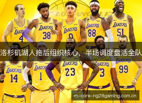 洛杉矶湖人拖后组织核心，半场调度盘活全队